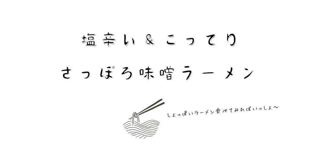 塩辛い＆こってり
さっぽろ味噌ラーメン